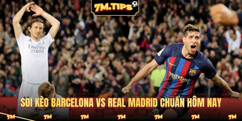 Soi kèo Barcelona vs Real Madrid chuẩn hôm nay